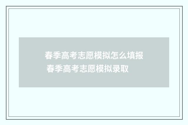 春季高考志愿模拟怎么填报 春季高考志愿模拟录取