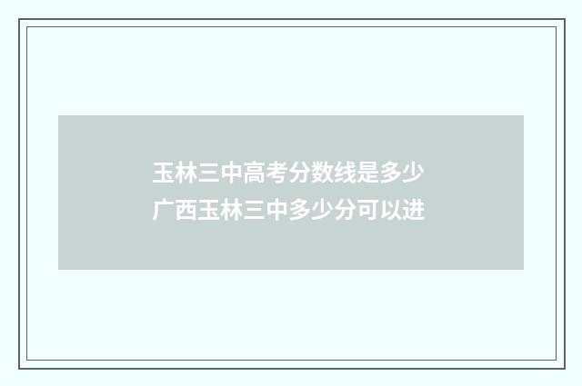 玉林三中高考分数线是多少 广西玉林三中多少分可以进