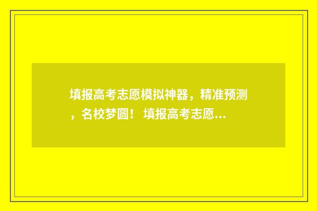填报高考志愿模拟神器，精准预测，名校梦圆！ 填报高考志愿模板图片