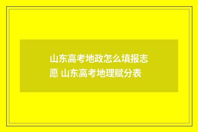 山东高考地政怎么填报志愿 山东高考地理赋分表