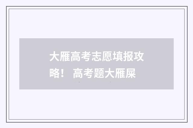 大雁高考志愿填报攻略！ 高考题大雁屎