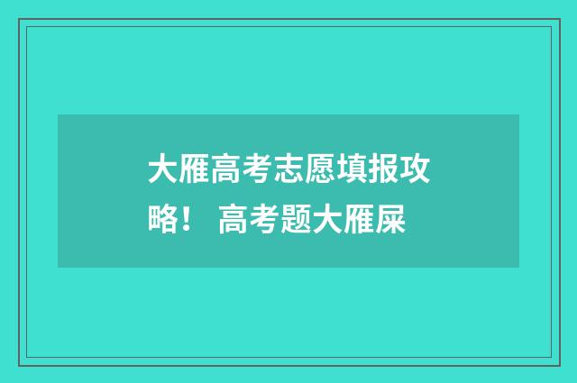大雁高考志愿填报攻略！ 高考题大雁屎