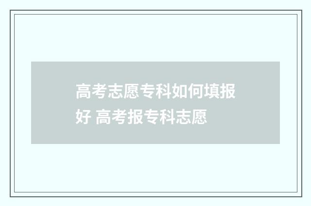 高考志愿专科如何填报好 高考报专科志愿