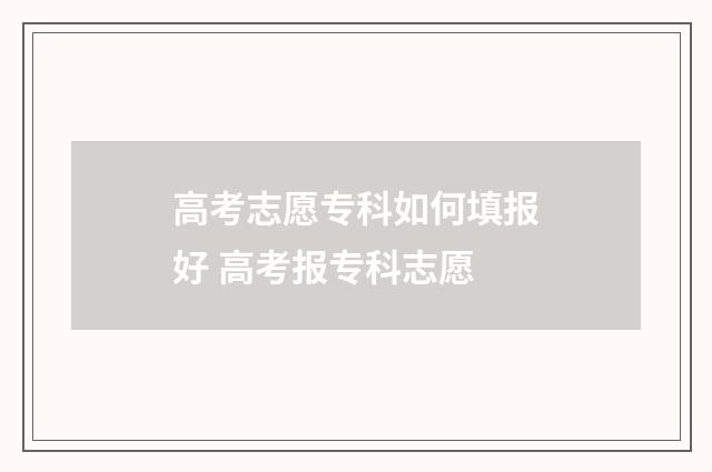 高考志愿专科如何填报好 高考报专科志愿