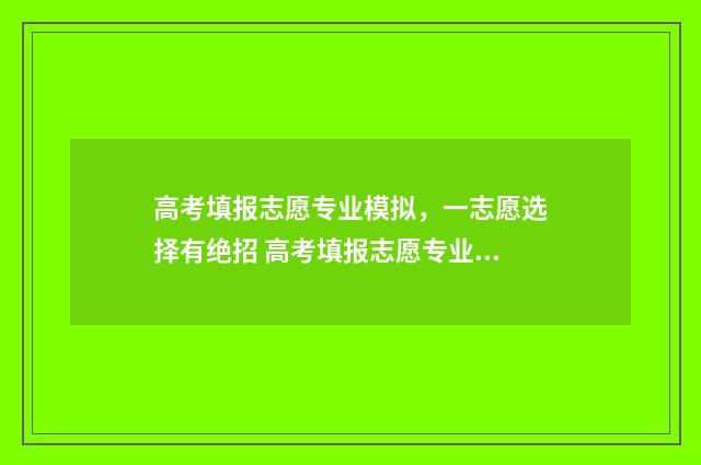 高考填报志愿专业模拟，一志愿选择有绝招 高考填报志愿专业组代码是什么