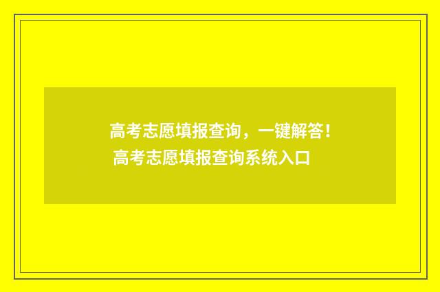 高考志愿填报查询，一键解答！ 高考志愿填报查询系统入口