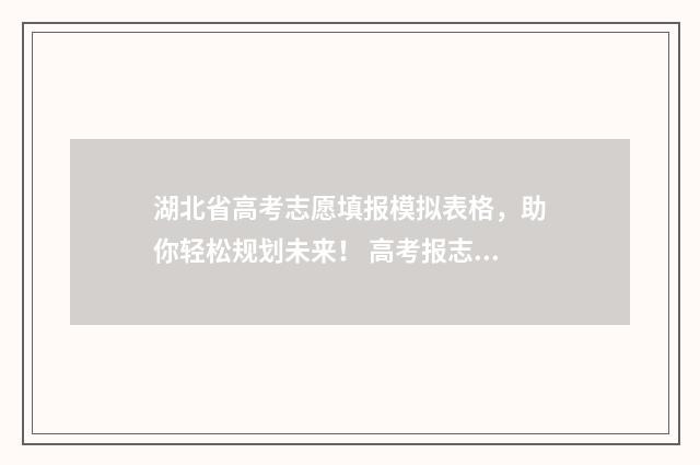 湖北省高考志愿填报模拟表格，助你轻松规划未来！ 高考报志愿