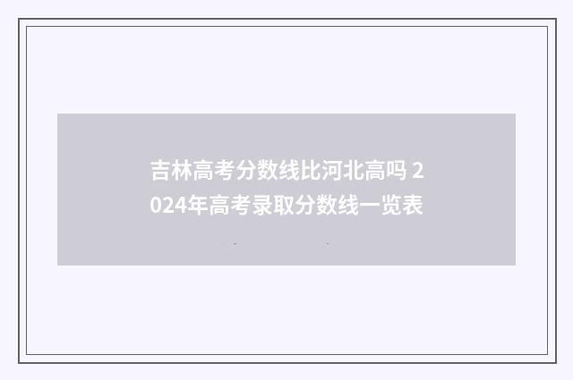 吉林高考分数线比河北高吗 2024年高考录取分数线一览表