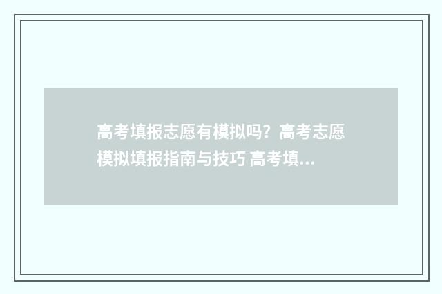 高考填报志愿有模拟吗？高考志愿模拟填报指南与技巧 高考填报志愿有几次机会