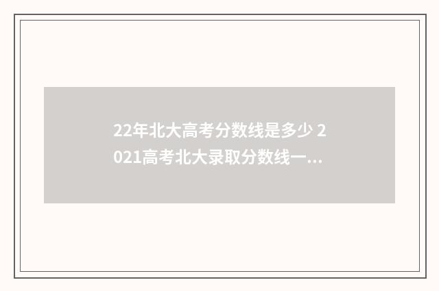 22年北大高考分数线是多少 2021高考北大录取分数线一览表