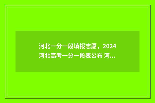 河北一分一段填报志愿，2024河北高考一分一段表公布 河北一分一段表在哪里查询