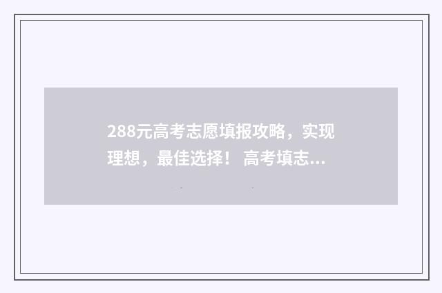 288元高考志愿填报攻略，实现理想，最佳选择！ 高考填志愿要多少钱