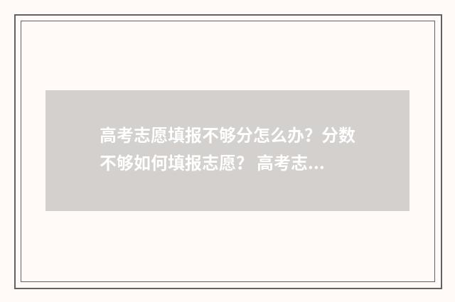 高考志愿填报不够分怎么办？分数不够如何填报志愿？ 高考志愿填报不服从调剂会影响后面学校的录取吗