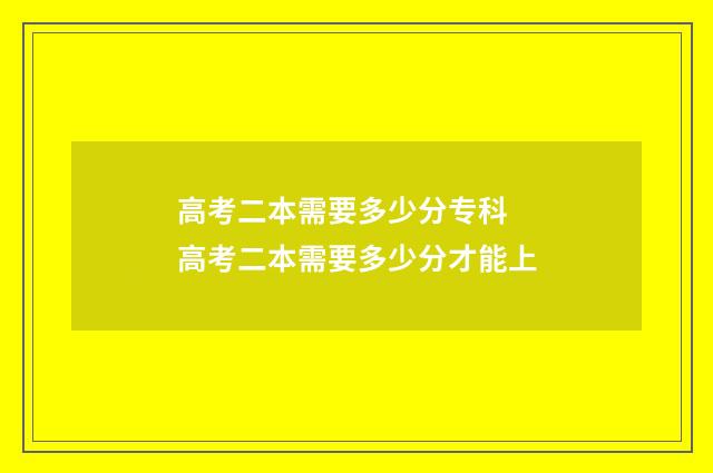 高考二本需要多少分专科 高考二本需要多少分才能上