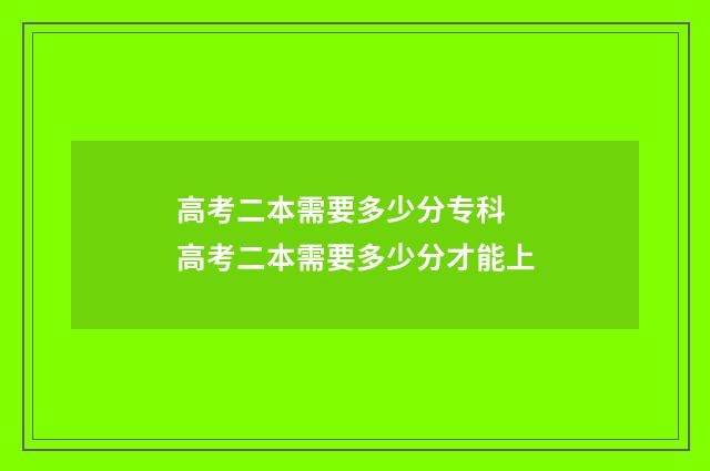 高考二本需要多少分专科 高考二本需要多少分才能上