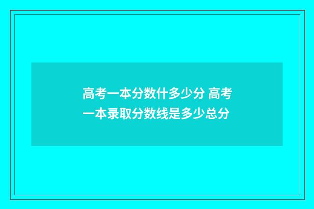 高考一本分数什多少分 高考一本录取分数线是多少总分