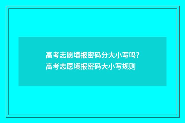 高考志愿填报密码分大小写吗？高考志愿填报密码大小写规则