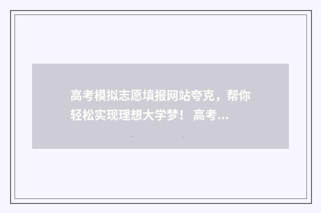 高考模拟志愿填报网站夸克，帮你轻松实现理想大学梦！ 高考模拟志愿填报可以随便填吗