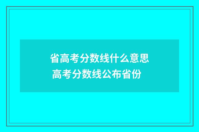 省高考分数线什么意思 高考分数线公布省份