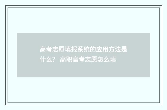 高考志愿填报系统的应用方法是什么？ 高职高考志愿怎么填