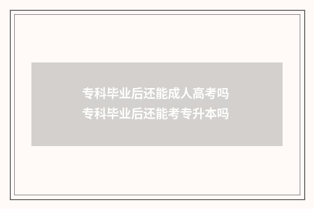 专科毕业后还能成人高考吗 专科毕业后还能考专升本吗