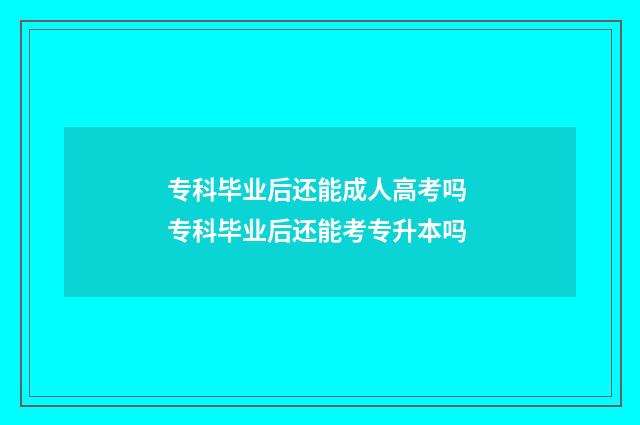 专科毕业后还能成人高考吗 专科毕业后还能考专升本吗