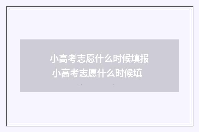 小高考志愿什么时候填报 小高考志愿什么时候填