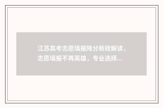 江苏高考志愿填报降分新政解读，志愿填报不再英雄，专业选择需谨慎！ 新高考志愿网