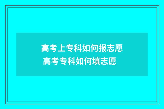 高考上专科如何报志愿 高考专科如何填志愿