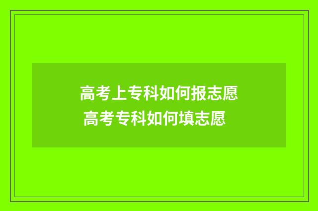 高考上专科如何报志愿 高考专科如何填志愿