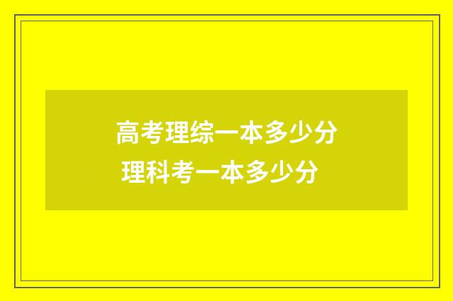 高考理综一本多少分 理科考一本多少分