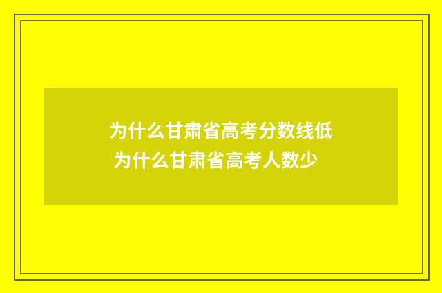 为什么甘肃省高考分数线低 为什么甘肃省高考人数少