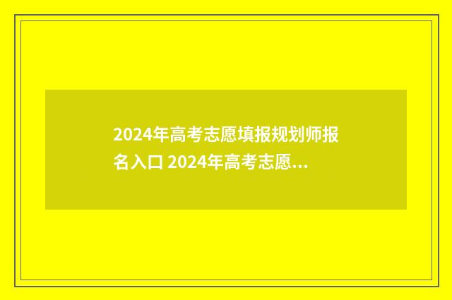 2024年高考志愿填报规划师报名入口 2024年高考志愿填报指南电子版