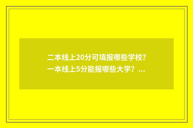 二本线上20分可填报哪些学校？一本线上5分能报哪些大学？(附清单) 二本线上20分可以报的师范院校