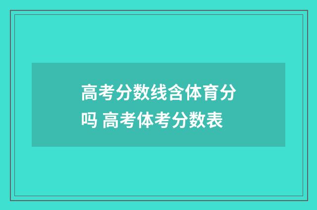 高考分数线含体育分吗 高考体考分数表
