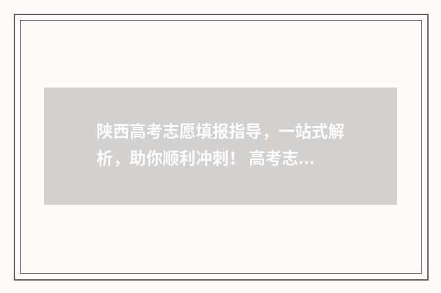 陕西高考志愿填报指导，一站式解析，助你顺利冲刺！ 高考志愿报考指南