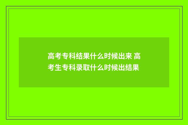 高考专科结果什么时候出来 高考生专科录取什么时候出结果