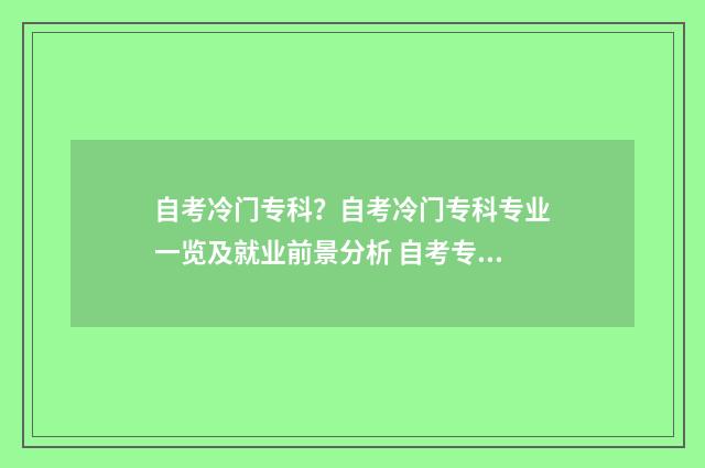 自考冷门专科？自考冷门专科专业一览及就业前景分析 自考专科比较简单的专业