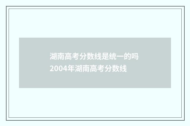 湖南高考分数线是统一的吗 2004年湖南高考分数线