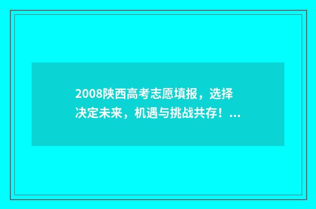 2008陕西高考志愿填报，选择决定未来，机遇与挑战共存！ 陕西2008年高考录取线