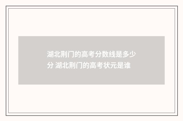 湖北荆门的高考分数线是多少分 湖北荆门的高考状元是谁