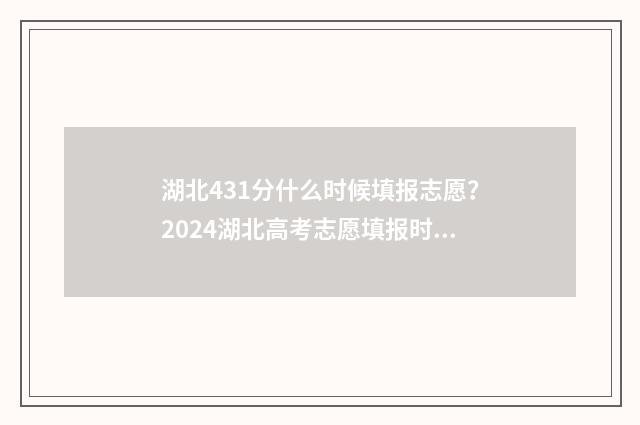 湖北431分什么时候填报志愿?2024湖北高考志愿填报时间及入口 湖北431分能上什么大学