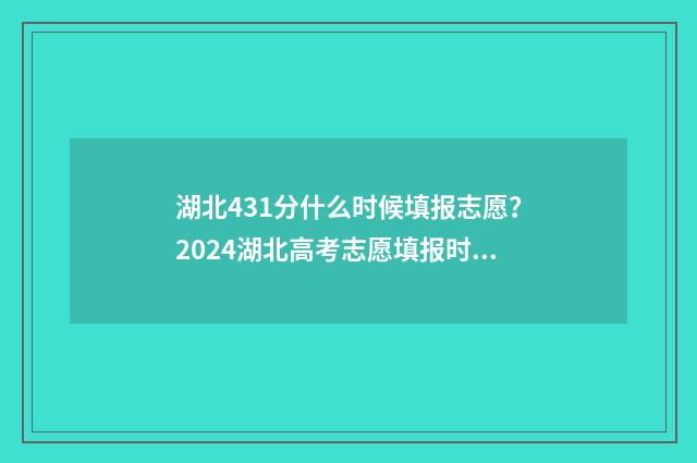 湖北431分什么时候填报志愿？2024湖北高考志愿填报时间及入口 湖北431分能上什么大学