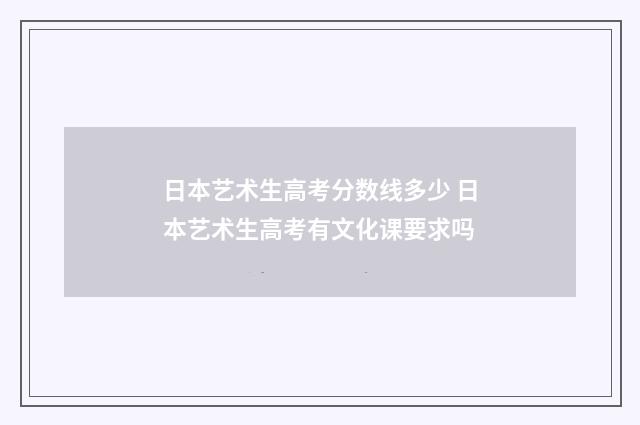 日本艺术生高考分数线多少 日本艺术生高考有文化课要求吗