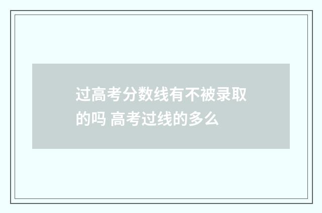过高考分数线有不被录取的吗 高考过线的多么
