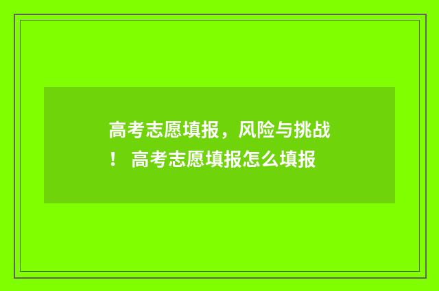 高考志愿填报，风险与挑战！ 高考志愿填报怎么填报