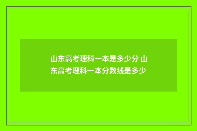 山东高考理科一本是多少分 山东高考理科一本分数线是多少