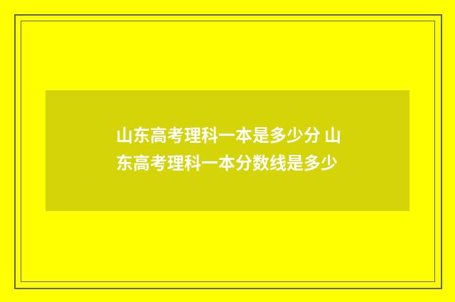 山东高考理科一本是多少分 山东高考理科一本分数线是多少