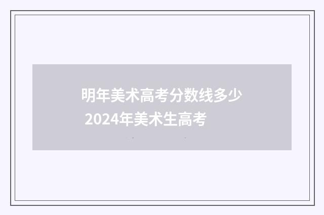 明年美术高考分数线多少 2024年美术生高考