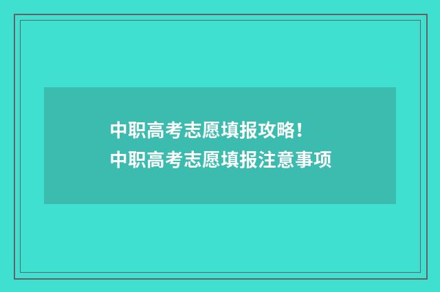 中职高考志愿填报攻略！ 中职高考志愿填报注意事项